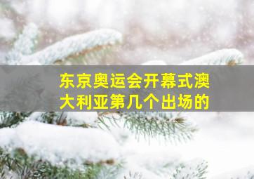 东京奥运会开幕式澳大利亚第几个出场的