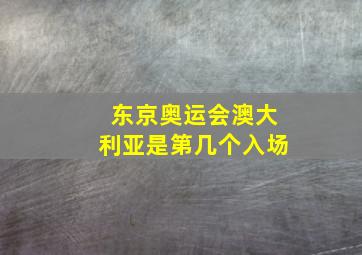 东京奥运会澳大利亚是第几个入场