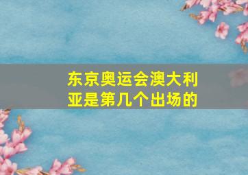 东京奥运会澳大利亚是第几个出场的