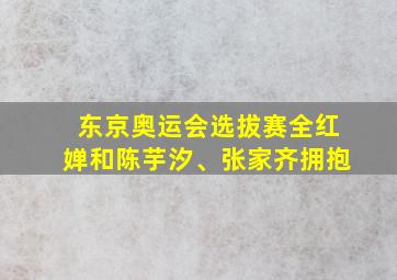 东京奥运会选拔赛全红婵和陈芋汐、张家齐拥抱