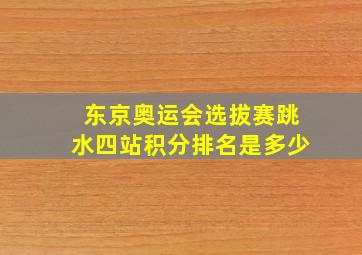 东京奥运会选拔赛跳水四站积分排名是多少