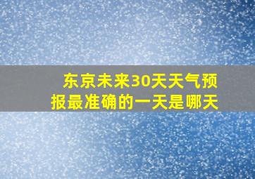 东京未来30天天气预报最准确的一天是哪天