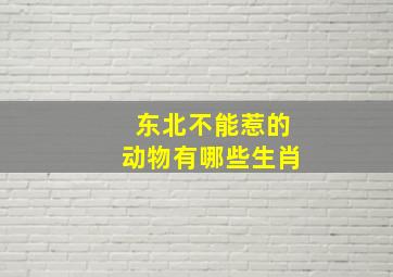 东北不能惹的动物有哪些生肖