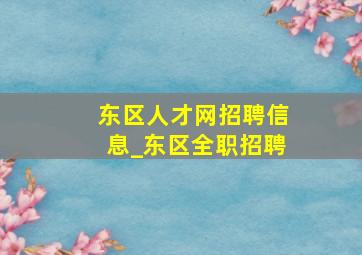 东区人才网招聘信息_东区全职招聘