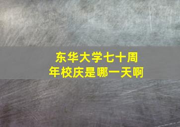 东华大学七十周年校庆是哪一天啊