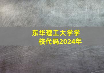 东华理工大学学校代码2024年