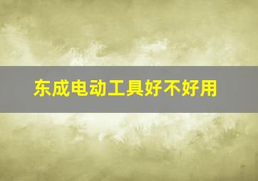 东成电动工具好不好用