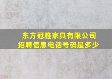 东方冠雅家具有限公司招聘信息电话号码是多少