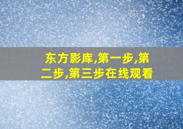 东方影库,第一步,第二步,第三步在线观看