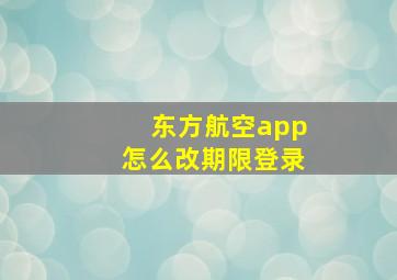 东方航空app怎么改期限登录