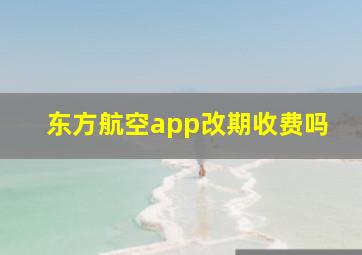 东方航空app改期收费吗