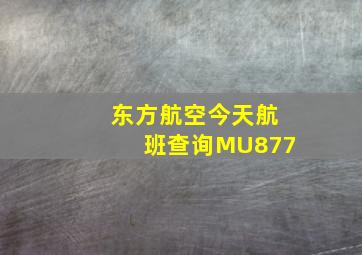 东方航空今天航班查询MU877