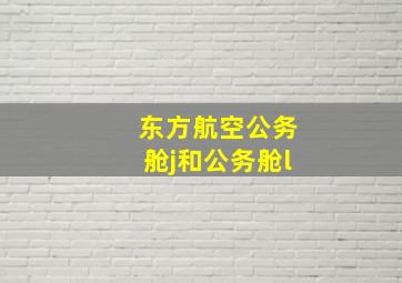 东方航空公务舱j和公务舱l