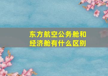 东方航空公务舱和经济舱有什么区别