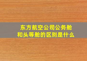 东方航空公司公务舱和头等舱的区别是什么