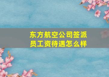 东方航空公司签派员工资待遇怎么样