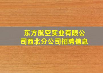 东方航空实业有限公司西北分公司招聘信息