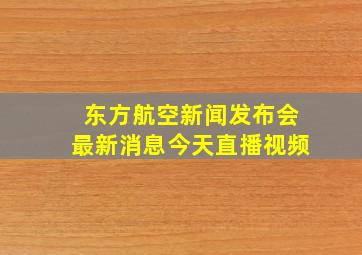 东方航空新闻发布会最新消息今天直播视频