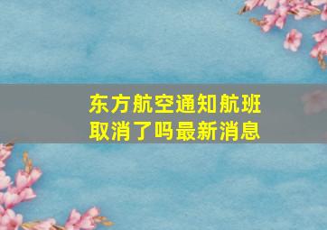 东方航空通知航班取消了吗最新消息