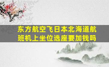 东方航空飞日本北海道航班机上坐位选座要加钱吗