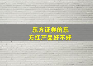 东方证券的东方红产品好不好