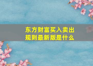 东方财富买入卖出规则最新版是什么