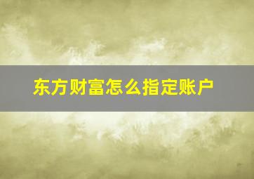 东方财富怎么指定账户