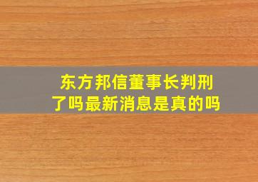 东方邦信董事长判刑了吗最新消息是真的吗