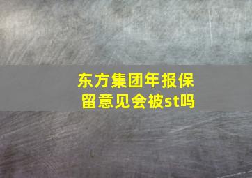 东方集团年报保留意见会被st吗