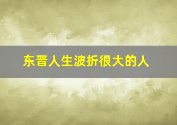 东晋人生波折很大的人