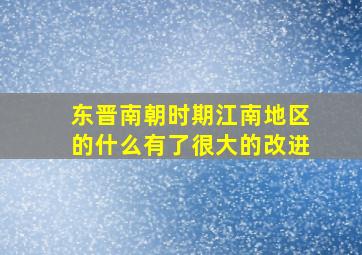 东晋南朝时期江南地区的什么有了很大的改进