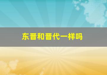 东晋和晋代一样吗