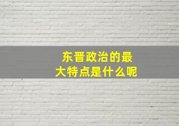 东晋政治的最大特点是什么呢