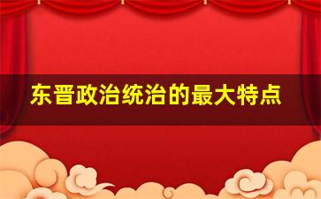 东晋政治统治的最大特点