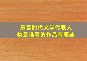 东晋时代文学代表人物是谁写的作品有哪些