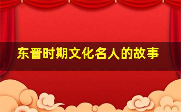 东晋时期文化名人的故事