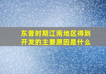 东晋时期江南地区得到开发的主要原因是什么