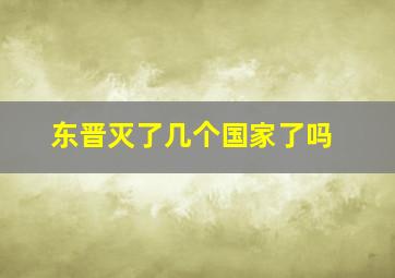 东晋灭了几个国家了吗