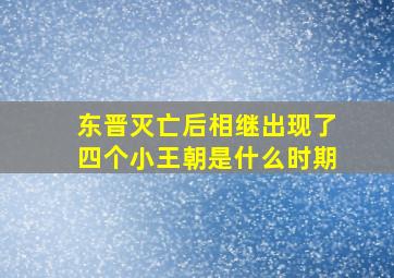 东晋灭亡后相继出现了四个小王朝是什么时期