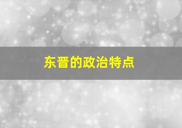 东晋的政治特点