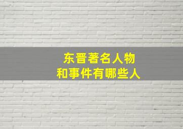 东晋著名人物和事件有哪些人