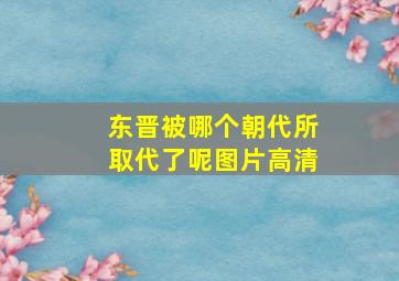 东晋被哪个朝代所取代了呢图片高清