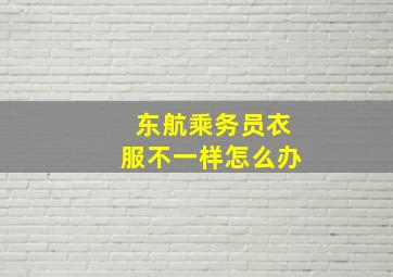 东航乘务员衣服不一样怎么办