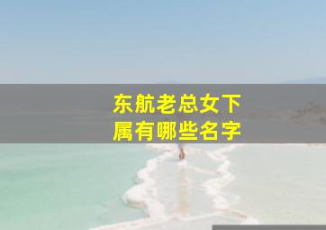 东航老总女下属有哪些名字