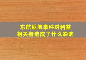 东航返航事件对利益相关者造成了什么影响