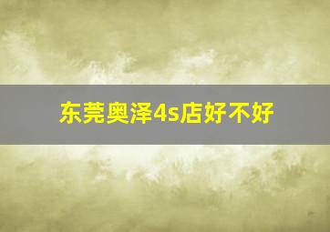 东莞奥泽4s店好不好