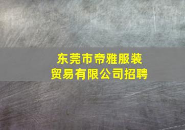 东莞市帝雅服装贸易有限公司招聘