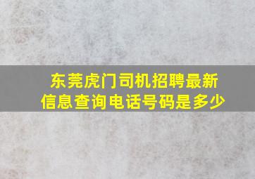 东莞虎门司机招聘最新信息查询电话号码是多少