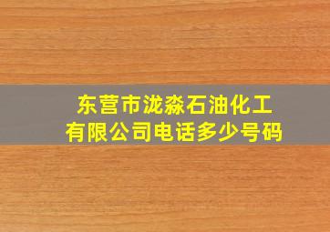 东营市泷淼石油化工有限公司电话多少号码