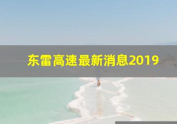 东雷高速最新消息2019